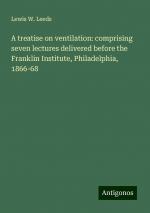 A treatise on ventilation: comprising seven lectures delivered before the Franklin Institute, Philadelphia, 1866-68