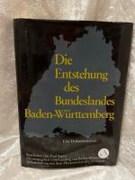 Die Entstehung des Bundeslandes Baden-Württemberg. Eine Dokumentation Eine Dokumentation