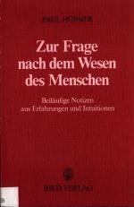 Zur Frage nach dem Wesen des Menschen Beiläufige Notizen aus Erfahrungen und Intuitionen