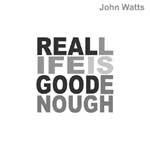 john watts: real life is good enough
