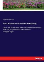 Fürst Bismarck nach seiner Entlassung: Leben und Politik des Fürsten seit seinem Scheiden aus dem Amt, aufgrund aller authentischen Kundgebungen