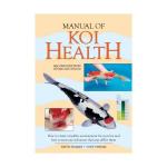 Manual of Koi Health: How to Create a Healthy Environment for Your Koi and How to Treat Any Sickness That May Affect Them