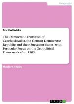 The Democratic Transition of Czechoslovakia, the German Democratic Republic and their Successor States, with Particular Focus on the Geopolitical Framework after 1989 / Eric Holtschke / Taschenbuch