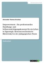 Empowerment - Ein professionelles Handlungs- und Selbstermächtigungskonzept für ein Leben in Eigenregie. Ressourcenorientierte Blickwinkel in der pädagogischen Praxis / Alexander Thomas Kreutzer