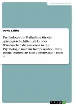 Partikulogie als Maßnahme für ein geistesgeschichtlich stärkendes Wissenschaftsbewusstsein in der Psychologie und zur Kompensation ihres Image-Verlusts als Hilfswissenschaft - Band 4 / David Leitha