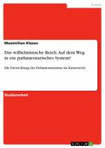 Das wilhelminische Reich. Auf dem Weg in ein parlamentarisches System? / Die Entwicklung des Parlamentarismus im Kaiserreich / Maximilian Klasen / Taschenbuch / Paperback / 24 S. / Deutsch / 2017