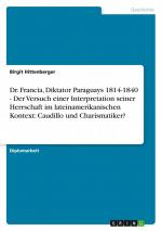 Dr. Francia, Diktator Paraguays 1814-1840 - Der Versuch einer Interpretation seiner Herrschaft im lateinamerikanischen Kontext: Caudillo und Charismatiker? / Birgit Hittenberger / Taschenbuch / 132 S.