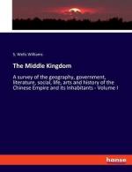 The Middle Kingdom / A survey of the geography, government, literature, social, life, arts and history of the Chinese Empire and its Inhabitants - Volume I / S. Wells Williams / Taschenbuch / Englisch