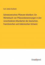 Schweizerisches Pflanzen-Idiotikon: Ein Wörterbuch von Pflanzenbenennungen in den verschiedenen Mundarten der deutschen, französischen und italienischen Schweiz / Carl Jakob Durheim / Taschenbuch