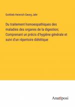 Du traitement homoeopathiques des maladies des organes de la digestion; Comprenant un précis d'hygiène générale et suivi d'un répertoire diététique / Gottlieb Heinrich Georg Jahr / Taschenbuch / 2023