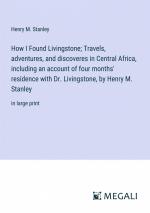 How I Found Livingstone; Travels, adventures, and discoveres in Central Africa, including an account of four months' residence with Dr. Livingstone, by Henry M. Stanley / in large print / Stanley