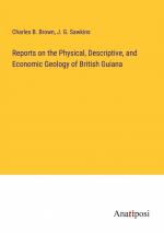 Reports on the Physical, Descriptive, and Economic Geology of British Guiana / Charles B. Brown (u. a.) / Taschenbuch / Paperback / Englisch / 2024 / Anatiposi Verlag / EAN 9783382831875