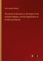 The secret of the East; or, the Origin of the Christian Religion, and the Significance of its Rise and Decline / Felix Leopold Oswald / Taschenbuch / Paperback / Englisch / 2024 / Outlook Verlag