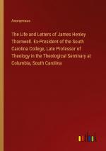 The Life and Letters of James Henley Thornwell. Ex-President of the South Carolina College, Late Professor of Theology in the Theological Seminary at Columbia, South Carolina / Anonymous / Taschenbuch