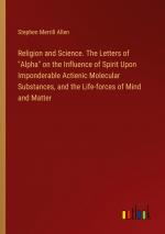 Religion and Science. The Letters of "Alpha" on the Influence of Spirit Upon Imponderable Actienic Molecular Substances, and the Life-forces of Mind and Matter / Stephen Merrill Allen / Taschenbuch