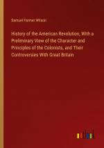 History of the American Revolution, With a Preliminary View of the Character and Principles of the Colonists, and Their Controversies With Great Britain / Samuel Farmer Wilson / Taschenbuch / Englisch