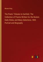 The Poets' Tributes to Garfield. The Collection of Poems Written for the Boston Daily Globe, and Many Selections. With Portrait and Biography / Moses King / Taschenbuch / Paperback / Englisch / 2024