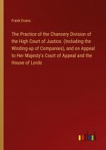 The Practice of the Chancery Division of the High Court of Justice. (Including the Winding-up of Companies), and on Appeal to Her Majesty's Court of Appeal and the House of Lords / Frank Evans / Buch