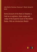 Some Account of the Work of Stephen J. Field as a Legislator, State Judge and Judge of the Supreme Court of the United States. With an Introductory Sketch / John Norton Pomeroy (u. a.) / Taschenbuch