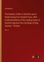 The Earldom of Mar in Sunshine and in Shade During Five Hundred Years. With Incidental Notices of the Leading Cases of Scottish Dignities from the Reign of King Charles I. Till Now / Vol. II / Buch