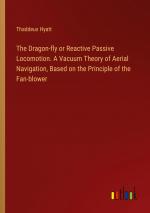 The Dragon-fly or Reactive Passive Locomotion. A Vacuum Theory of Aerial Navigation, Based on the Principle of the Fan-blower / Thaddeus Hyatt / Taschenbuch / Paperback / Englisch / 2024