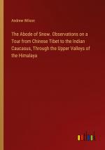 The Abode of Snow. Observations on a Tour from Chinese Tibet to the Indian Caucasus, Through the Upper Valleys of the Himalaya / Andrew Wilson / Taschenbuch / Paperback / Englisch / 2024