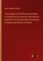 A Description of the Monument & Effigies in Porlock Church, Somerset, with Reasons Deduced from the Documents Pertaining to the Manor and Chantry of Porlock / Maria Farquhar Halliday / Taschenbuch