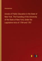 Annals of Public Education in the State of New York. The Founding of the University of the State of New York, Under the Legislative Acts of 1784 and 1787 / Anonymous / Taschenbuch / Paperback / 2024