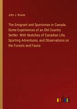 The Emigrant and Sportsman in Canada. Some Experiences of an Old Country Settler. With Sketches of Canadian Life, Sporting Adventures, and Observations on the Forests and Fauna / John J. Rowan / Buch