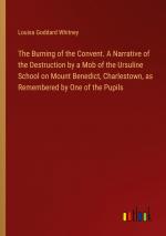 The Burning of the Convent. A Narrative of the Destruction by a Mob of the Ursuline School on Mount Benedict, Charlestown, as Remembered by One of the Pupils / Louisa Goddard Whitney / Taschenbuch