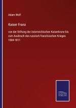 Kaiser Franz / von der Stiftung der österreichischen Kaiserkrone bis zum Ausbruch des russisch französischen Krieges 1804-1811 / Adam Wolf / Taschenbuch / Paperback / 220 S. / Deutsch / 2021 / Outlook