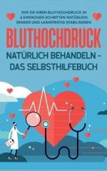 Bluthochdruck natürlich behandeln - Das Selbsthilfebuch / Wie Sie Ihren Bluthochdruck in 6 einfachen Schritten natürlich senken und langfristig stabilisieren / Markus Steinberger / Taschenbuch / 82 S.