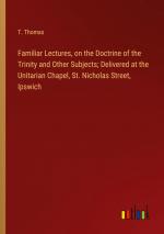 Familiar Lectures, on the Doctrine of the Trinity and Other Subjects; Delivered at the Unitarian Chapel, St. Nicholas Street, Ipswich / T. Thomas / Taschenbuch / Paperback / Englisch / 2024