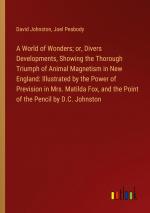 A World of Wonders; or, Divers Developments, Showing the Thorough Triumph of Animal Magnetism in New England: Illustrated by the Power of Prevision in Mrs. Matilda Fox, and the Point of the Pencil...