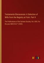 Testamenta Eboracensia: A Selection of Wills from the Registry at York. Part II / The Publications of the Surtees Society, Vol. XXX, For the year MDCCCLV" (1855) / Outlook Verlag / Taschenbuch / 2024