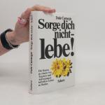Dale Carnegie: Sorge dich nicht - lebe!