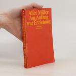 Alice Miller: Am Anfang war Erziehung