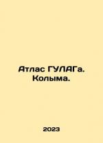 Atlas of the Gulag. Kolyma. In Russian /