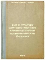 Byt i kul'tura shakhterov-kirgizov kamennougol'noy promyshlennosti Kirgizii. ...
