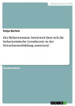 Der Behaviorismus. Inwieweit lässt sich die behavioristische Lerntheorie in der Erwachsenenbildung umsetzen?