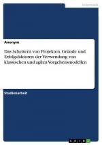 Das Scheitern von Projekten. Gründe und Erfolgsfaktoren der Verwendung von klassischen und agilen Vorgehensmodellen