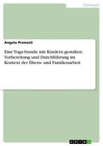 Eine Yoga-Stunde mit Kindern gestalten. Vorbereitung und Durchführung im Kontext der Eltern- und Familienarbeit