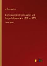 Die Schweiz in ihren Kämpfen und Umgestaltungen von 1830 bis 1850