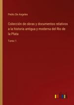 Colección de obras y documentos relativos a la historia antigua y moderna del Rio de la Plata