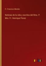 Noticias de la vida y escritos del Rmo. P. Mro. Fr. Henrique Florez