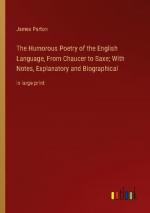 The Humorous Poetry of the English Language, From Chaucer to Saxe; With Notes, Explanatory and Biographical