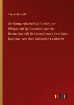 Die Vormundschaft (la Tutelle), die Pflegschaft (la Curatelle) und die Beistandschaft (le Conseil) nach dem Code Napoleon und dem badischen Landrecht