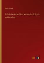 A Christian Catechism for Sunday-Schools and Families