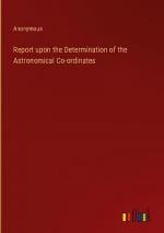 Report upon the Determination of the Astronomical Co-ordinates