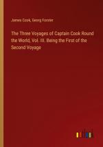 The Three Voyages of Captain Cook Round the World, Vol. III. Being the First of the Second Voyage